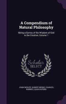 Hardcover A Compendium of Natural Philosophy: Being a Survey of the Wisdom of God in the Creation, Volume 1 Book