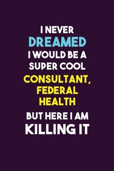 Paperback I Never Dreamed I would Be A Super Cool Consultant, Federal Health But Here I Am Killing It: 6X9 120 pages Career Notebook Unlined Writing Journal Book