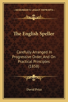 Paperback The English Speller: Carefully Arranged In Progressive Order, And On Practical Principles (1858) Book