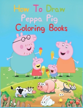 How To Draw Peppa Pig Coloring Books: How To Draw Peppa Pig Coloring Books, Peppa Pig Coloring Book, Peppa Pig Coloring Books For Kids Ages 2-4. 25 Pages - 8.5" x