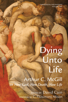 Paperback Dying Unto Life: Arthur C. McGill on New God, New Death, New Life Book