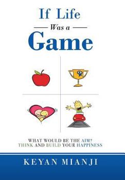 Hardcover If Life Was a Game: What Would Be the Aim? Think and Build Your Happiness Book