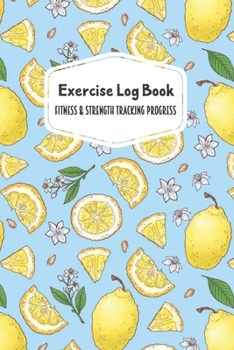 Exercise Log Book Fitness & Strength Tracking Progress: Lemons & White Flowers 90 Day Goal Setting & Workout Tracker for Fitness & Weight Loss