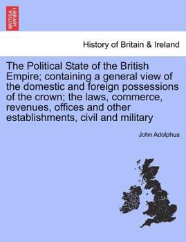 Paperback The Political State of the British Empire; containing a general view of the domestic and foreign possessions of the crown; the laws, commerce, revenue Book