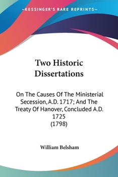 Paperback Two Historic Dissertations: On The Causes Of The Ministerial Secession, A.D. 1717; And The Treaty Of Hanover, Concluded A.D. 1725 (1798) Book