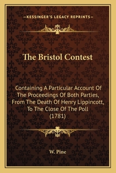 Paperback The Bristol Contest: Containing A Particular Account Of The Proceedings Of Both Parties, From The Death Of Henry Lippincott, To The Close O Book