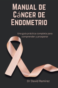 Manual de Cáncer de Endometrio: Una guía práctica completa para comprender y prosperar (Spanish Edition)