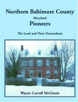 Northern Baltimore County, Maryland Pioneers: The Land and Their Descendants