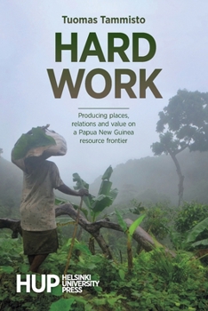 Paperback Hard Work: Producing places, relations and value on a Papua New Guinea resource frontier Book