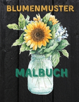 Blumenmuster: Malbuch f�r Erwachsene mit Sch�nen Realistischen Blumen, Blumenstr�u�e, Vasen, Florale Designs, Sonnenblumen, Bl�tter, Schmetterling, Fr�hling und Sommer