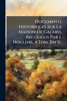 Paperback Documents Historiques Sur La Maison De Galard, Recueillis Par J. Noulens. 4 Tom. [In 5]. [French] Book