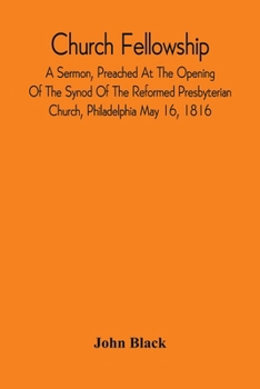 Paperback Church Fellowship; A Sermon, Preached At The Opening Of The Synod Of The Reformed Presbyterian Church, Philadelphia May 16, 1816 Book