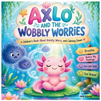Axlo and the Wobbly Worries: A Children's Book About Anxiety, Worry, and Calming Down
