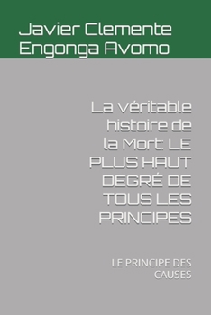 Paperback La véritable histoire de la Mort: Le Plus Haut Degré de Tous Les Principes: Le Principe Des Causes [French] Book