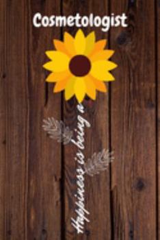 Happiness is being a Cosmetologist: Cosmetologist Year Old Anniversary Gift Journal / Notebook / Diary / Unique Greeting Card Alternative