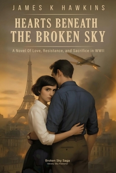 Hearts Beneath the Broken Sky: A Novel Of Love, Resistance, and Sacrifice in WWII (Broken Sky Saga)