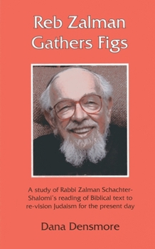 Hardcover Reb Zalman Gathers Figs: A Study of Rabbi Zalman Schachter-Shalomi's Reading of Biblical Text to Re-Vision Judaism for the Present Day Book