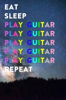 Eat Sleep Play Guitar Repeat: Lined Notebook / Journal Gift, 200 Pages, 6x9, Galaxy Cover, Matte Finish Inspirational Quotes Journal, Notebook, Diary, Composition Book