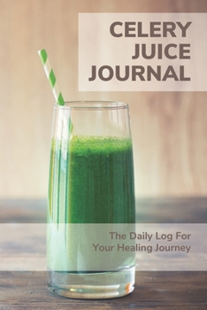 Celery Juice Journal - The Daily Log For Your Healing Journey: 90 Day Rescue | Daily Detox Logbook Tracker | Celery Juice Cleanse For Your Health | Healing Power of Juicing (Celery Juicing Books)