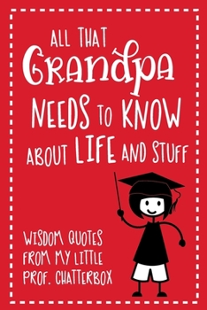 Paperback All That Grandpa Needs To Know About Life And Stuff: Wisdom Quotes From My Little Prof. Chatterbox - Write-In Journal - wonderful gift for Grandpa - G Book