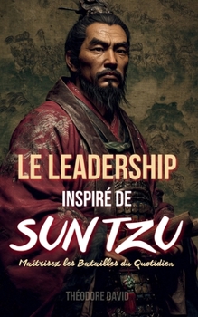 Leadership Inspiré de Sun Tzu: Maîtrisez les Batailles du Quotidien (French Edition)