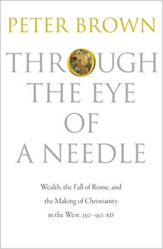 Paperback Through the Eye of a Needle: Wealth, the Fall of Rome, and the Making of Christianity in the West, 350-550 AD Book