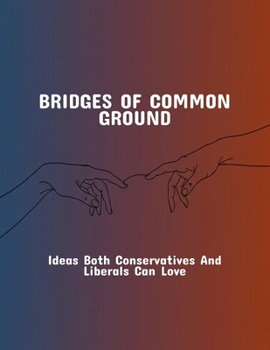 Paperback Bridges Of Common Ground: Ideas Both Conservatives And Liberals Can Love Book