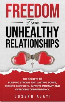 Hardcover FREEDOM FROM UNHEALTHY RELATIONSHIPS: The Secrets to Building Strong and Lasting Bonds, Resolve Conflicts, Improve Intimacy, and Overcome Codependency. Book