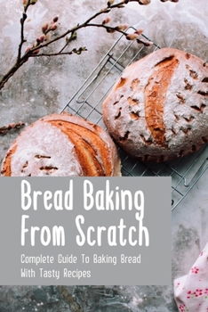 Paperback Bread Baking From Scratch: Complete Guide To Baking Bread With Tasty Recipes: Bread Baking Guide Book
