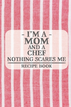 I'm a Mom and a Chef Nothing Scares Me Recipe Book: Blank Recipe Book to Write in for Women, Bartenders, Drink and Alcohol Log, Document all Your ... for Women, Wife, Mom, Aunt (6x9 120 pages)