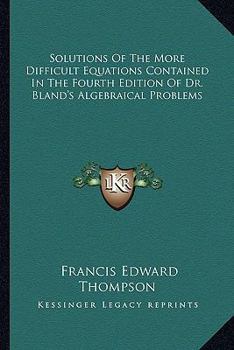 Paperback Solutions Of The More Difficult Equations Contained In The Fourth Edition Of Dr. Bland's Algebraical Problems Book