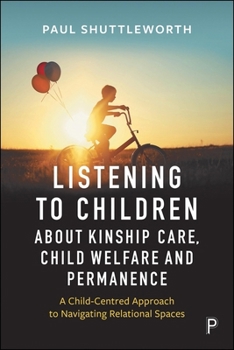 Paperback Listening to Children about Kinship Care, Child Welfare, and Permanence: A Child-Centred Approach to Navigating Relational Spaces Book