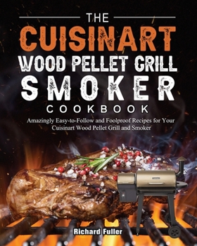 Paperback The Cuisinart Wood Pellet Grill and Smoker Cookbook: Amazingly Easy-to-Follow and Foolproof Recipes for Your Cuisinart Wood Pellet Grill and Smoker Book