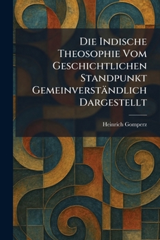 Die Indische Theosophie Vom Geschichtlichen Standpunkt Gemeinverständlich Dargestellt (German Edition)