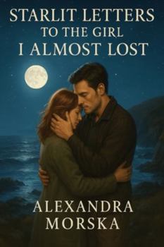 Starlit Letters to the Girl I Almost Lost: A Second-Chance Contemporary Romance