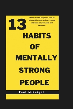 Paperback 13 habits of mentally strong people: Master mental toughness, have an unbreakable mind, embrace change and focus on your goals and happiness . [Large Print] Book