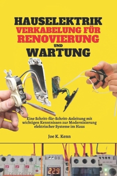 Hauselektrik Verkabelung für Renovierung und Wartung: Eine Schritt-für-Schritt-Anleitung mit wichtigen Kenntnissen zur Modernisierung elektrischer Systeme im Haus (German Edition)
