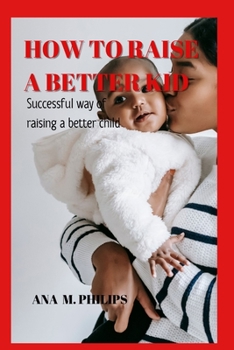 Paperback How To Raise A Better Kid: Successful way of raising a better child. Book