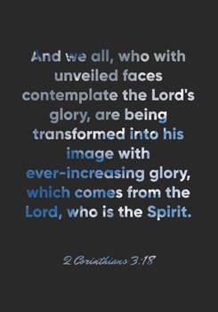 2 Corinthians 3:18 Notebook: And we all, who with unveiled faces contemplate the Lord's glory, are being transformed into his image with ... Bible Verse Christian Journal/Diary Gift