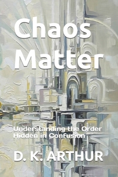 Chaos Matter: Understanding the Order Hidden in Confusion (The Structure of Clarity)