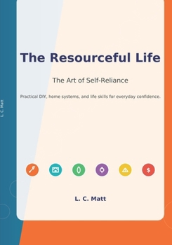 Paperback The Resourceful Life: Master Practical Skills, Home Repairs & Self-Reliance for Lasting Confidence and Independence. Book