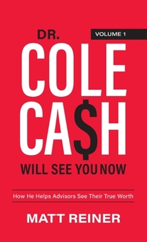 Hardcover Dr. Cole Cash Will See You Now: How He Helps Advisors See Their True Worth Book