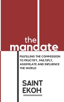 The Mandate: Fulfilling the commission to fructify, multiply, assimilate and influence our world.