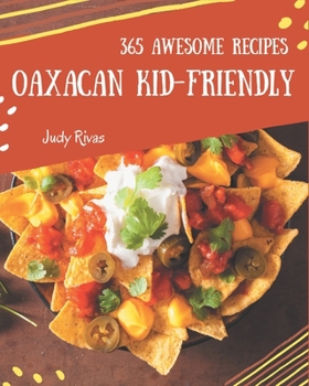 Paperback 365 Awesome Oaxacan Kid-Friendly Recipes: A Oaxacan Kid-Friendly Cookbook to Fall In Love With Book