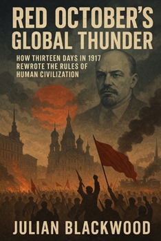 Red October's Global Thunder: How Thirteen Days in 1917 Rewrote the Rules of Human Civilization
