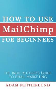 Paperback How to Use MailChimp for Beginners: The Indie Author's Guide to Email Marketing Book