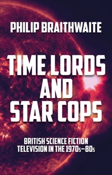 Paperback Time Lords and Star Cops: British Science Fiction Television in the 1970s-80s Book