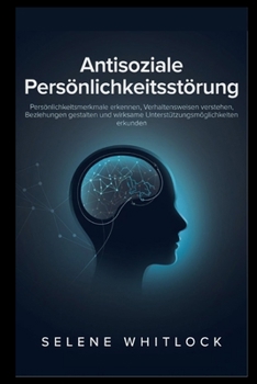 Antisoziale Persönlichkeitsstörung: Persönlichkeitsmerkmale erkennen, Verhaltensweisen verstehen, Beziehungen gestalten und wirksame Unterstützungsmöglichkeiten erkunden (German Edition)
