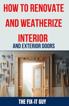 Paperback How to Renovate and Weatherize Interior and Exterior Doors: The Ultimate Guide to Upgrading, Insulating, and Sealing Your Home's Doors for Enhanced En Book