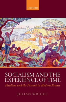 Hardcover Socialism and the Experience of Time: Idealism and the Present in Modern France Book